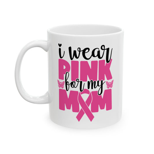 I Wear Pink For My Mom - Breast Cancer Awareness Mug (11oz, 15oz)