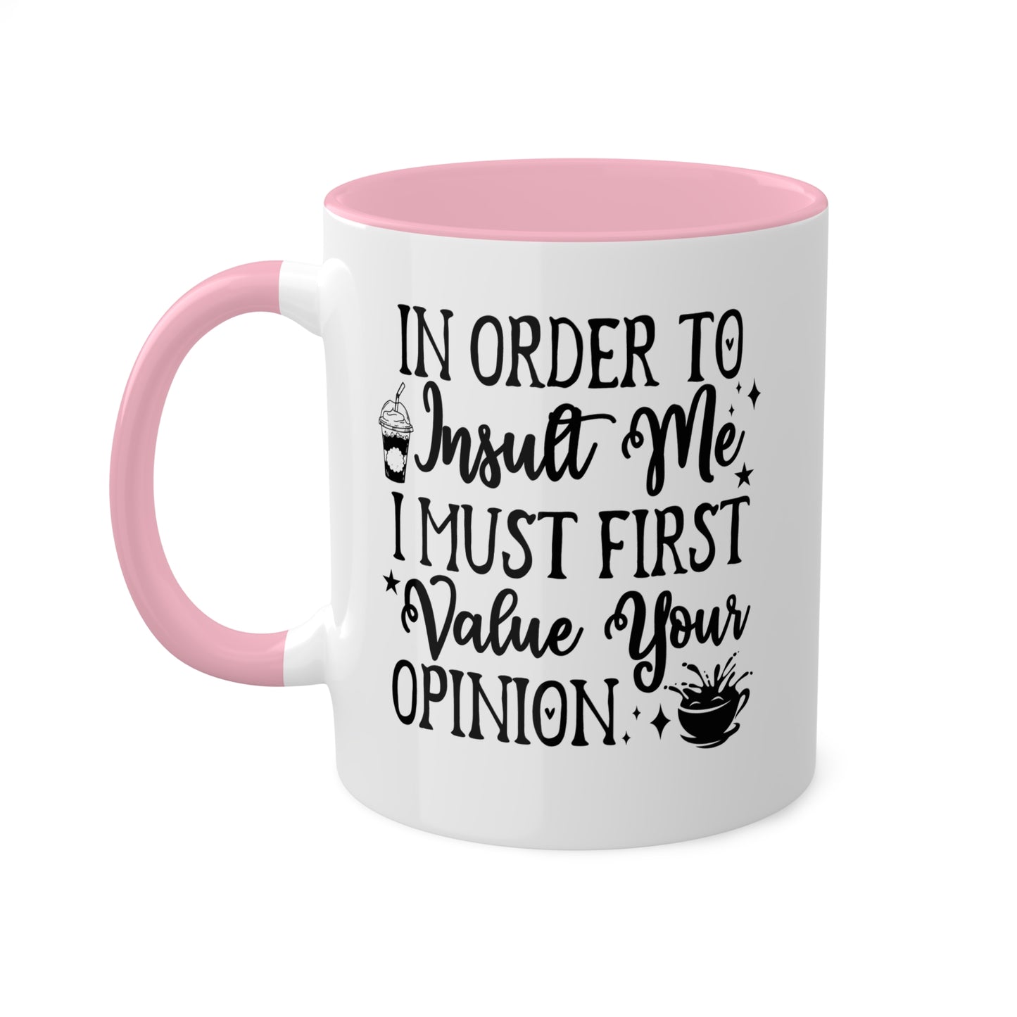 In Order To Insult Me, I Must Value Your Opinion - 11oz Colorful & Funny Mug