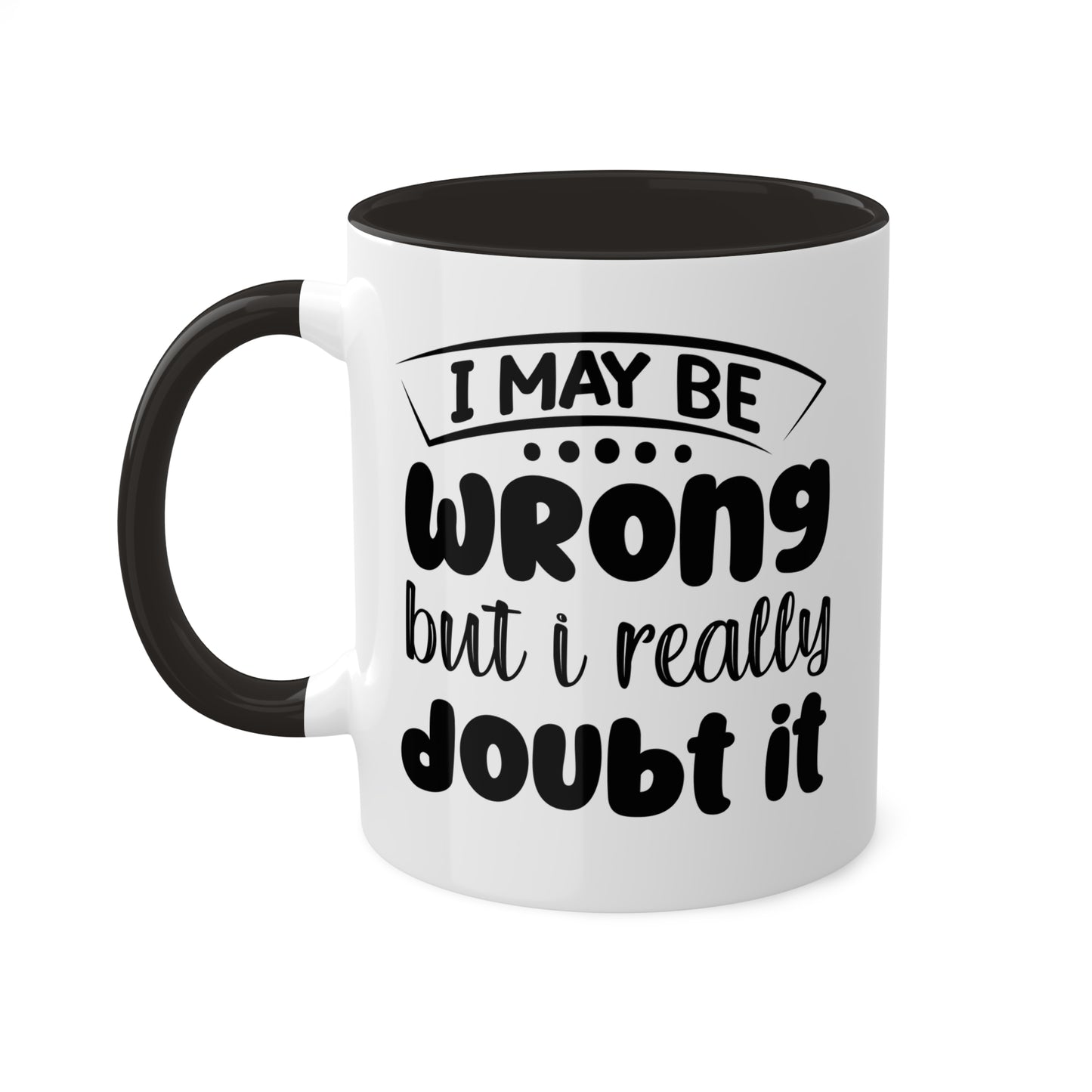 I May Be Wrong But I Really Doubt It - 11oz Colorful & Funny Mug