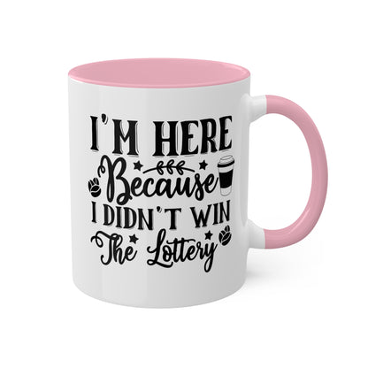 I'm Here Because I Didn't Win The Lottery - 11oz Funny Mug