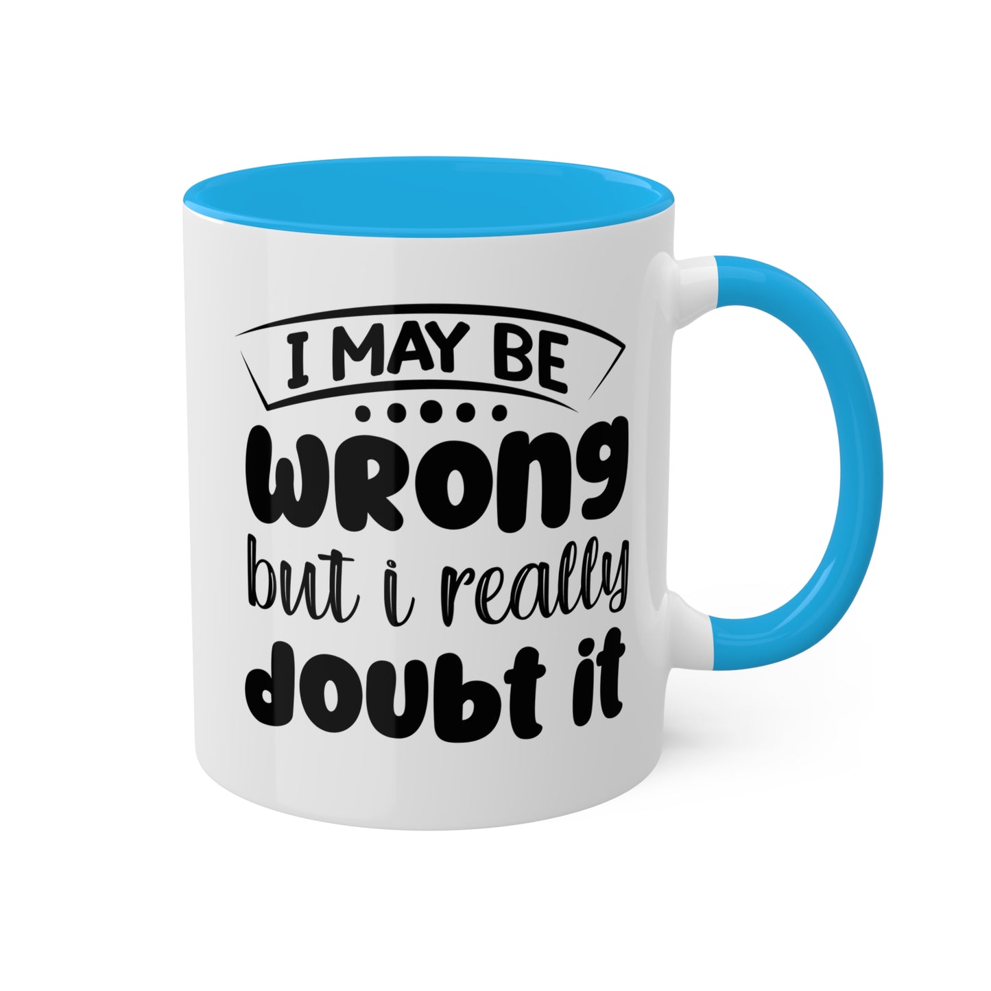 I May Be Wrong But I Really Doubt It - 11oz Colorful & Funny Mug