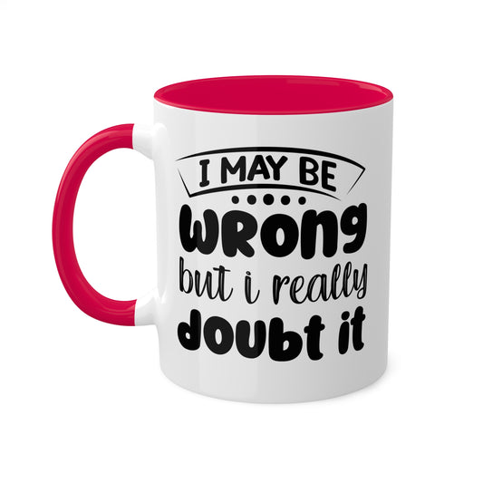 I May Be Wrong But I Really Doubt It - 11oz Colorful & Funny Mug