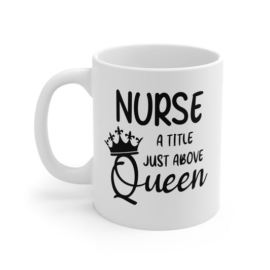 Nurse A Title Just Above Queen - 11 oz Ceramic Coffee Mug