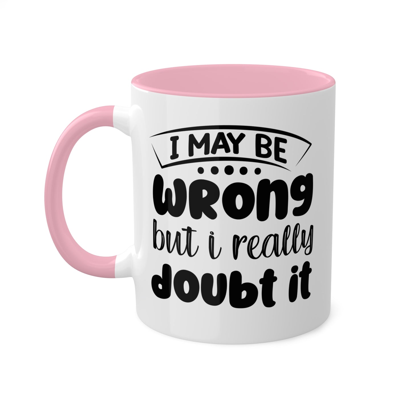 I May Be Wrong But I Really Doubt It - 11oz Colorful & Funny Mug