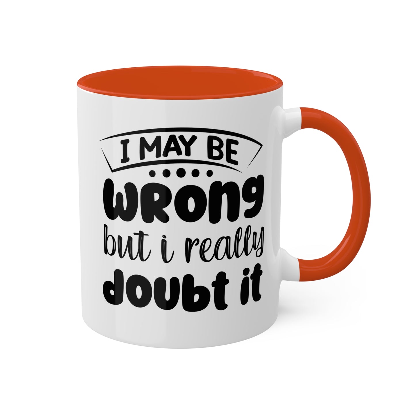 I May Be Wrong But I Really Doubt It - 11oz Colorful & Funny Mug