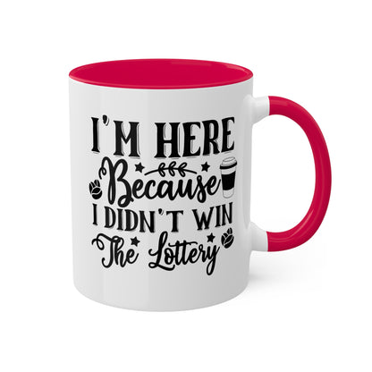 I'm Here Because I Didn't Win The Lottery - 11oz Funny Mug