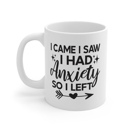 I CAME I SAW I HAD ANXIETY SO I LEFT - 11 oz Coffee Mug