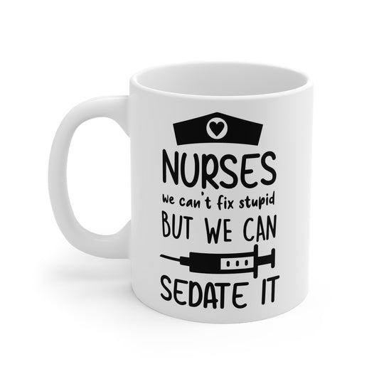 Nurses: We Can't Fix Stupid But We Can Sedate It - Funny Coffee Mug, 11 oz