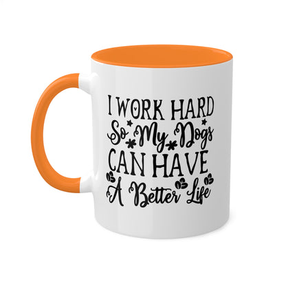 I Work Hard So My Dogs Can Have A Better Life - 11oz Colorful & Funny Mug