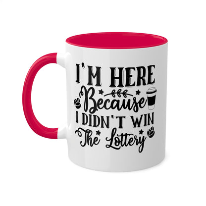 I'm Here Because I Didn't Win The Lottery - 11oz Funny Mug