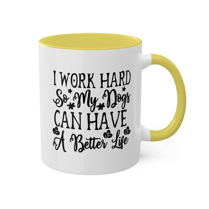 I Work Hard So My Dogs Can Have A Better Life - 11oz Colorful & Funny Mug