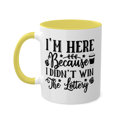 I'm Here Because I Didn't Win The Lottery - 11oz Funny Mug