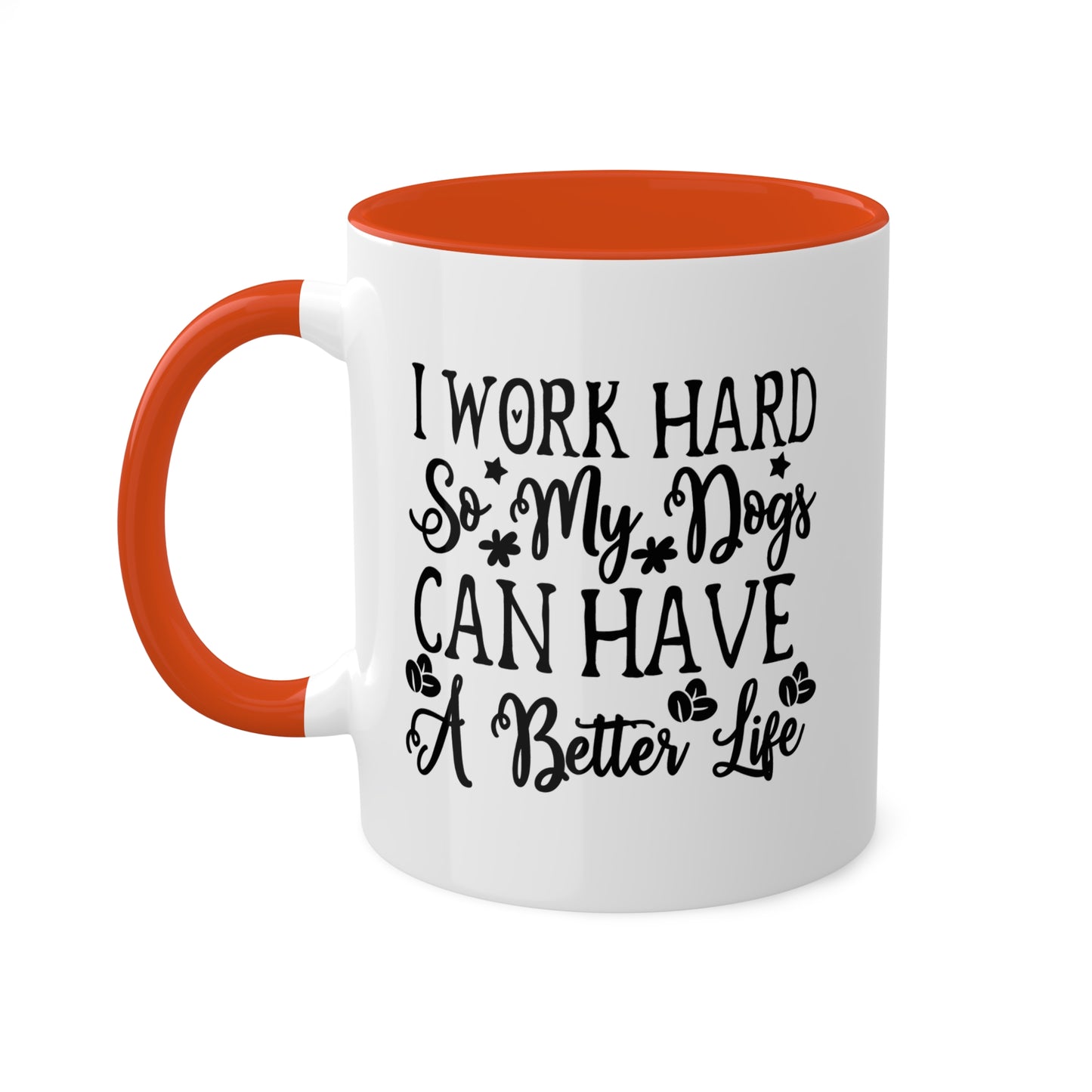 I Work Hard So My Dogs Can Have A Better Life - 11oz Colorful & Funny Mug