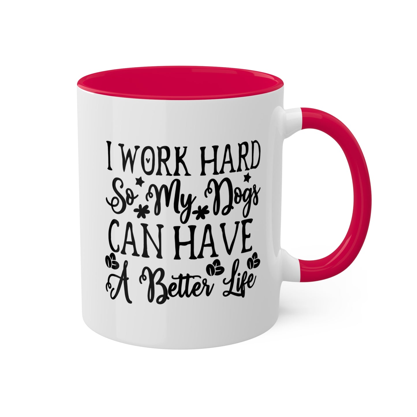 I Work Hard So My Dogs Can Have A Better Life - 11oz Colorful & Funny Mug