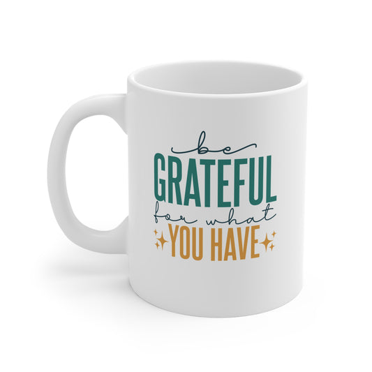 Be Grateful For What You Have - 11 oz Mug