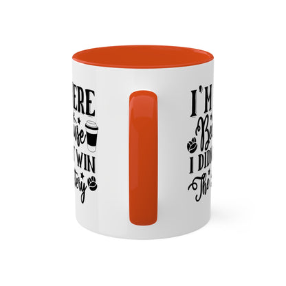 I'm Here Because I Didn't Win The Lottery - 11oz Funny Mug