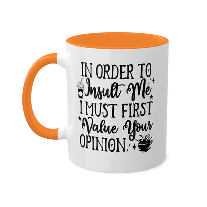 In Order To Insult Me, I Must Value Your Opinion - 11oz Colorful & Funny Mug