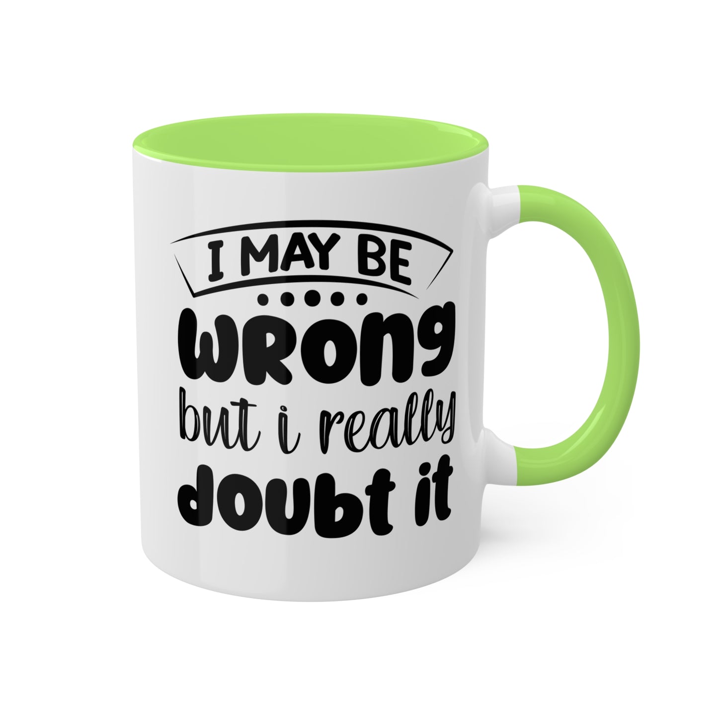 I May Be Wrong But I Really Doubt It - 11oz Colorful & Funny Mug