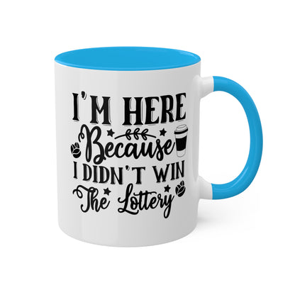 I'm Here Because I Didn't Win The Lottery - 11oz Funny Mug