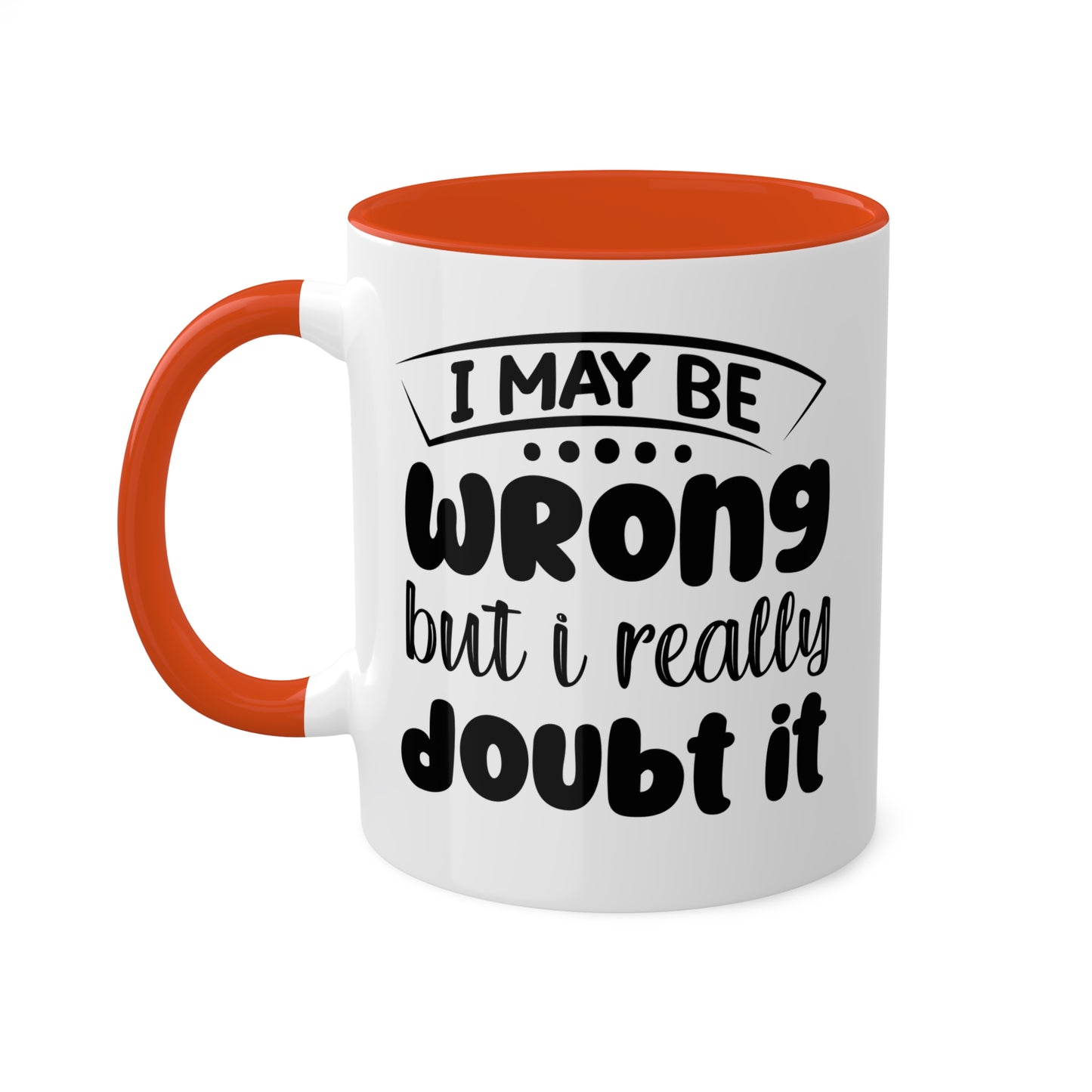 I May Be Wrong But I Really Doubt It - 11oz Colorful & Funny Mug