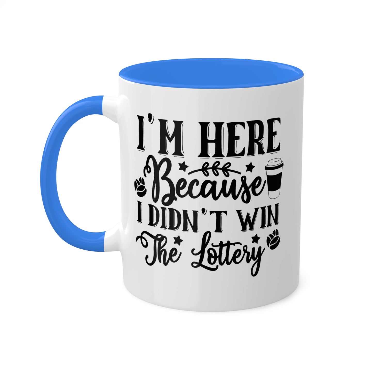 I'm Here Because I Didn't Win The Lottery - 11oz Funny Mug