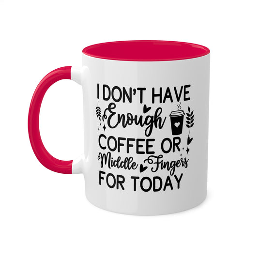 I Don't Have Enough Coffee Or Middle Fingers For Today - 11oz Colorful Mug