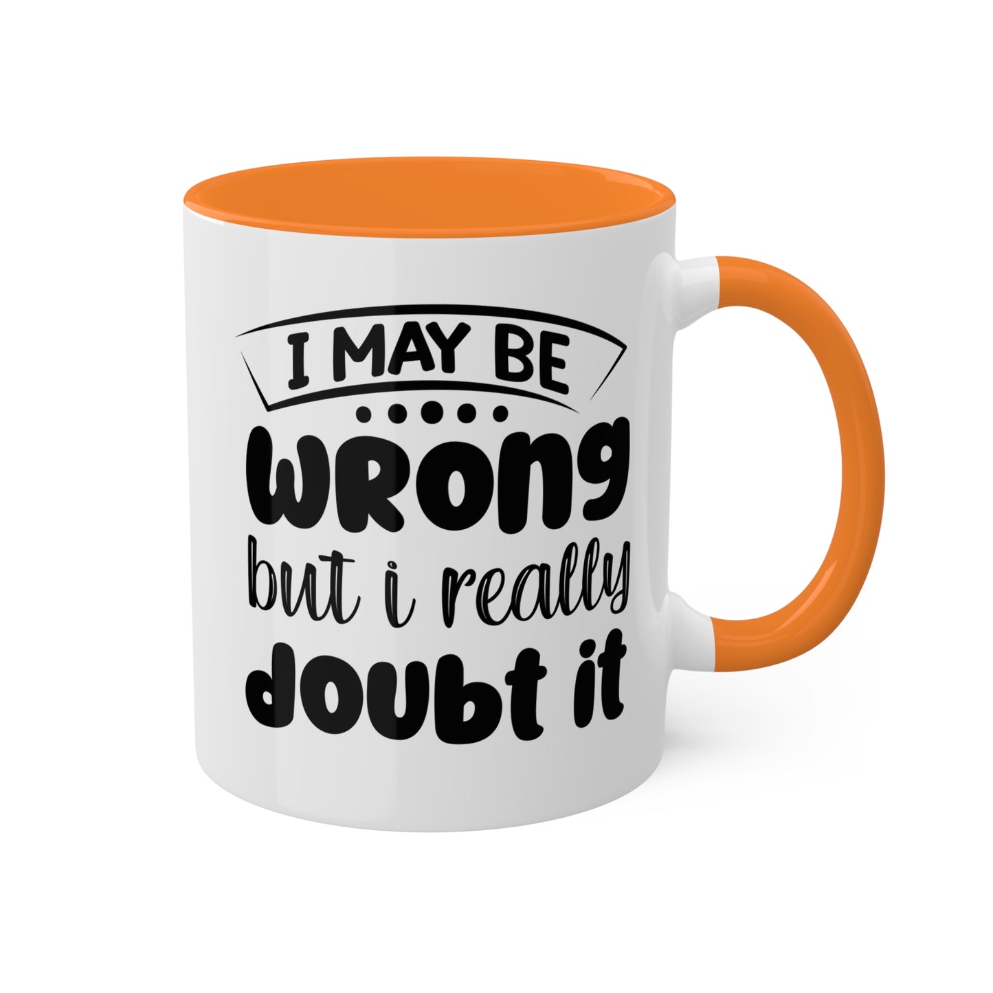 I May Be Wrong But I Really Doubt It - 11oz Colorful & Funny Mug