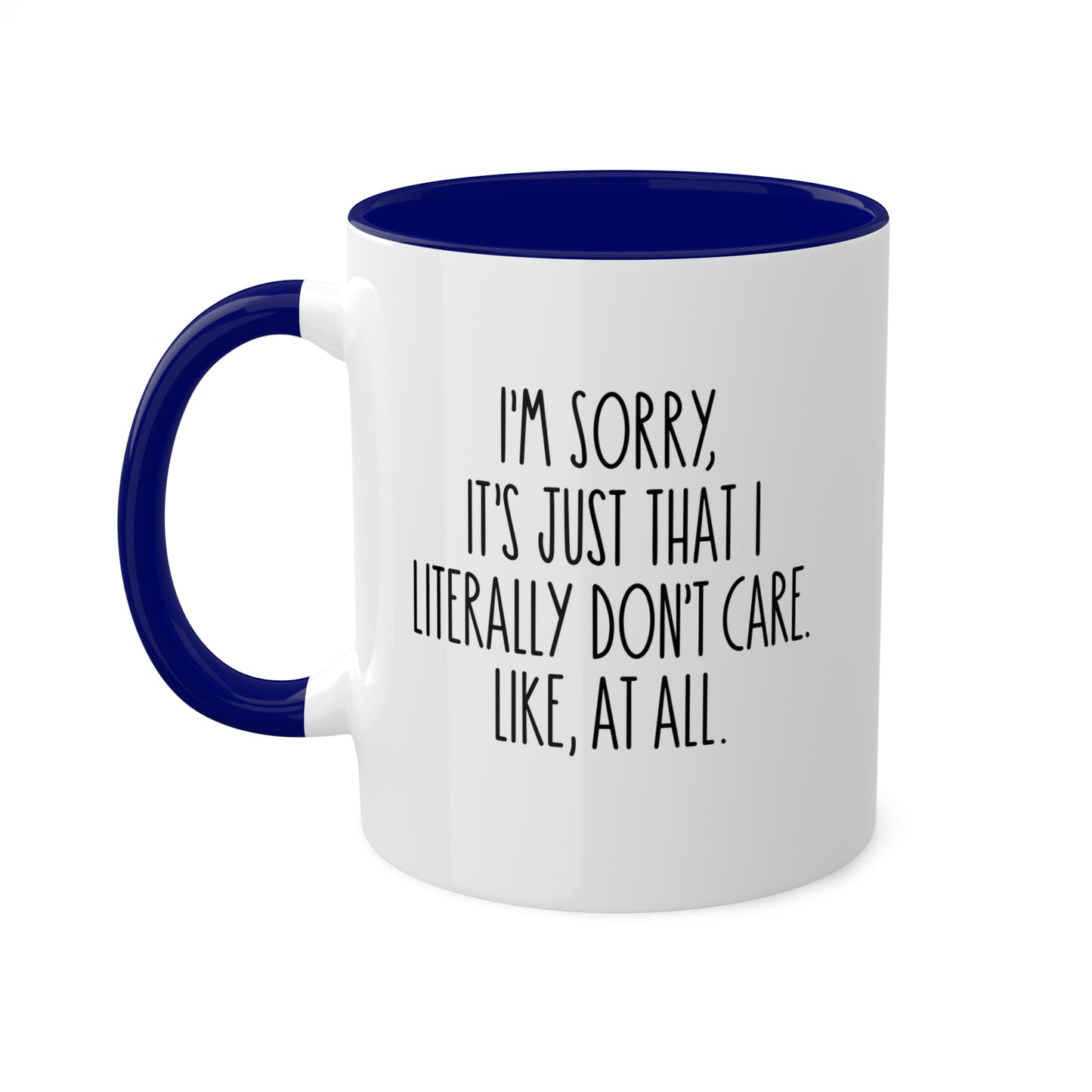 I'm Sorry, It's Just That I Literally Don't Care Like, At All - 11oz Colorful & Funny Gift Mug