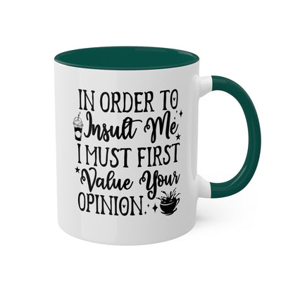 In Order To Insult Me, I Must Value Your Opinion - 11oz Colorful & Funny Mug