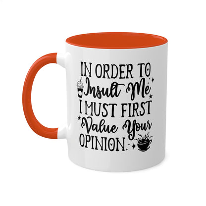 In Order To Insult Me, I Must Value Your Opinion - 11oz Colorful & Funny Mug