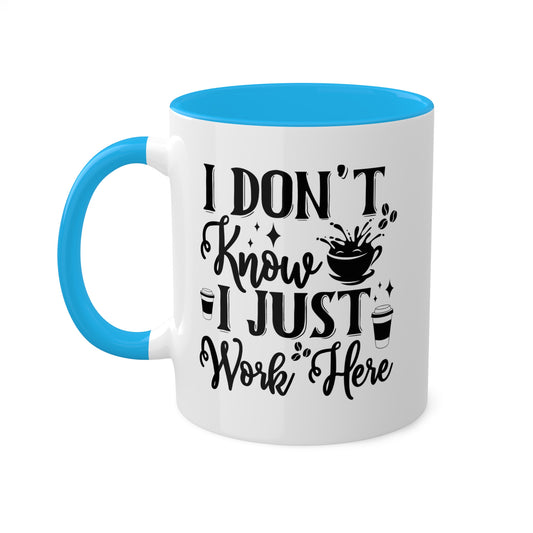 I Don't Know, I Just Work Here - 11oz Colorful & Funny Mug