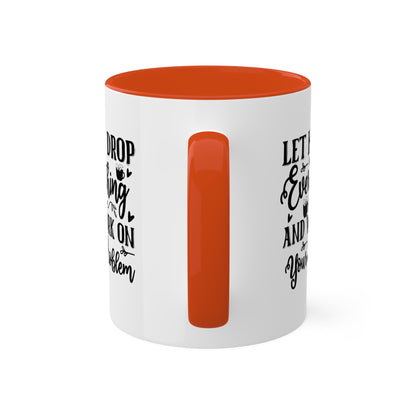 Let Me Drop Everything And Work On Your Problem - 11oz Colorful & Funny Mug