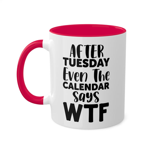 After Tuesday Even The Calendar Says WTF - 11oz Colorful & Funny Mug