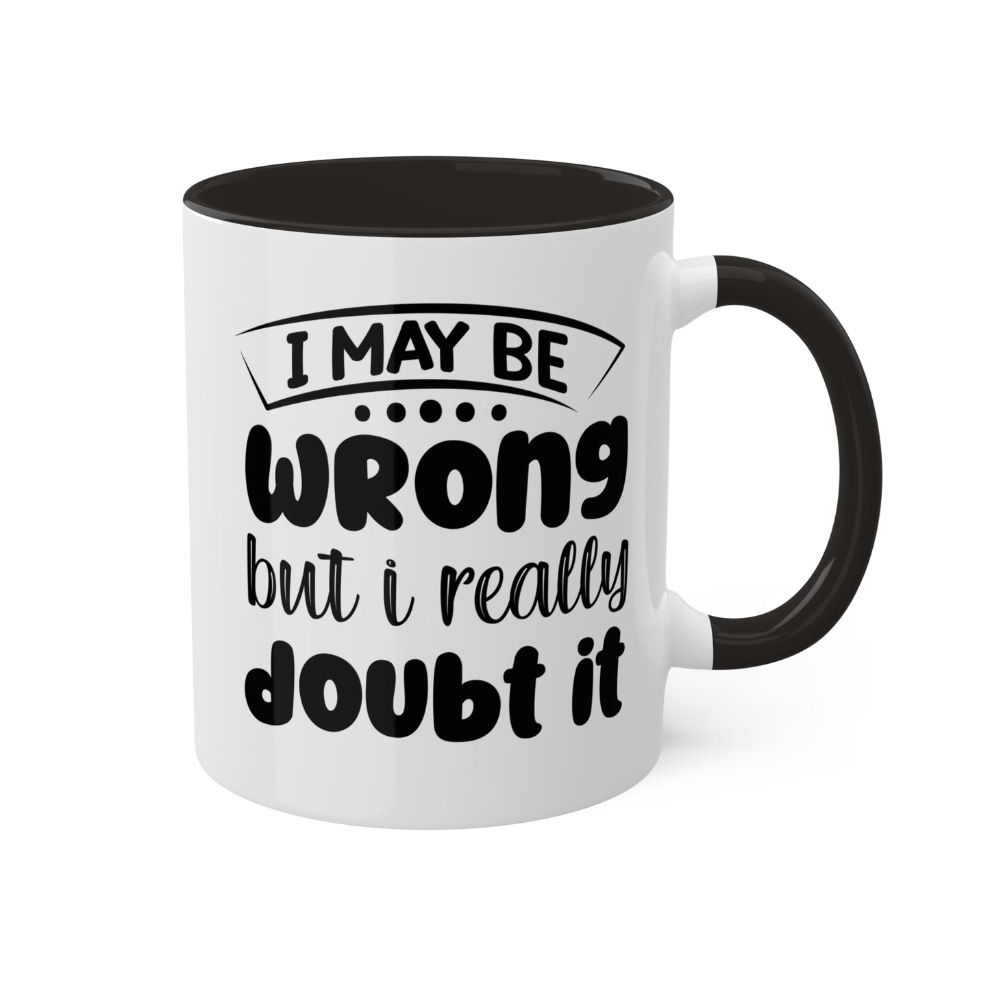 I May Be Wrong But I Really Doubt It - 11oz Colorful & Funny Mug