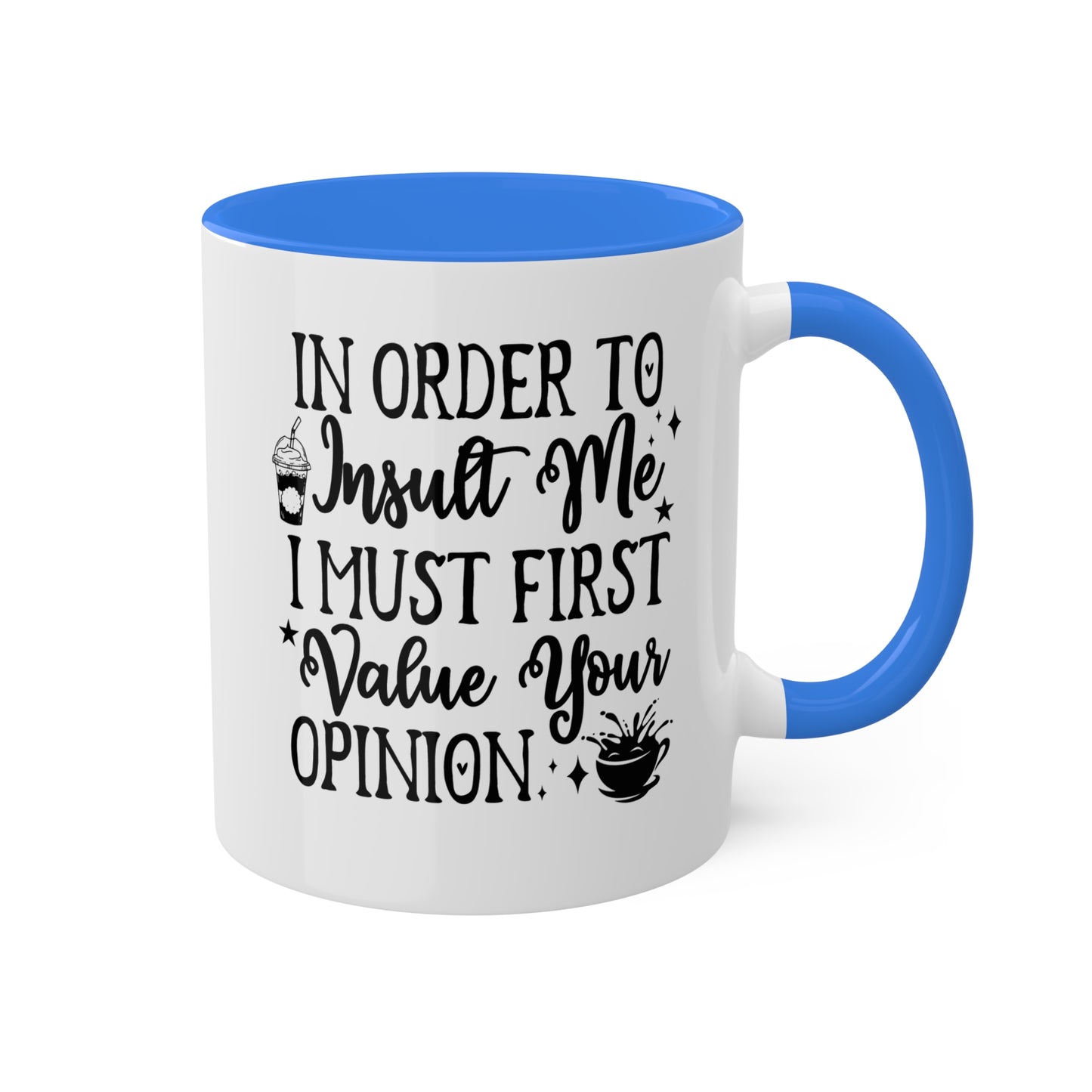 In Order To Insult Me, I Must Value Your Opinion - 11oz Colorful & Funny Mug