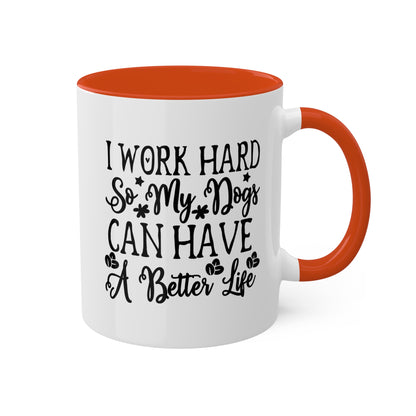 I Work Hard So My Dogs Can Have A Better Life - 11oz Colorful & Funny Mug