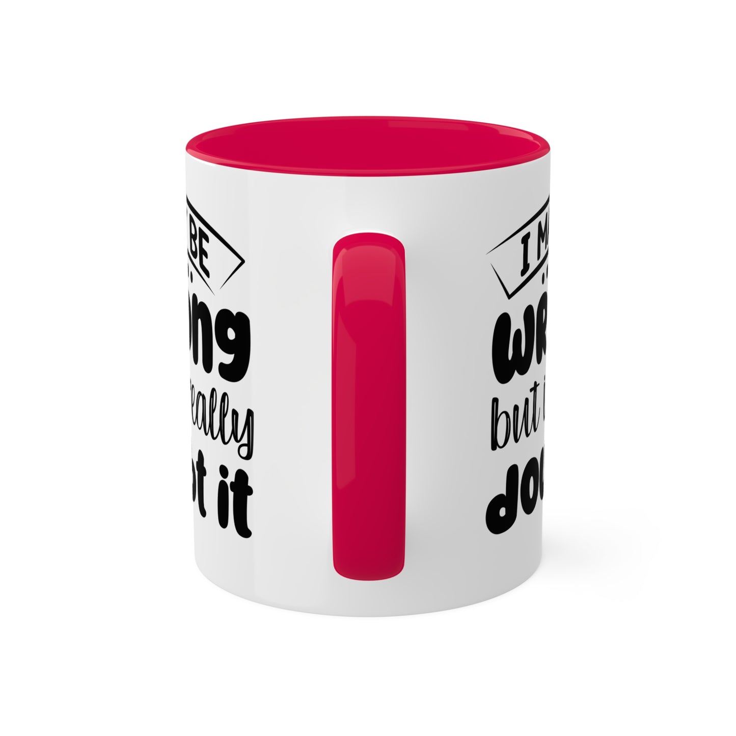 I May Be Wrong But I Really Doubt It - 11oz Colorful & Funny Mug