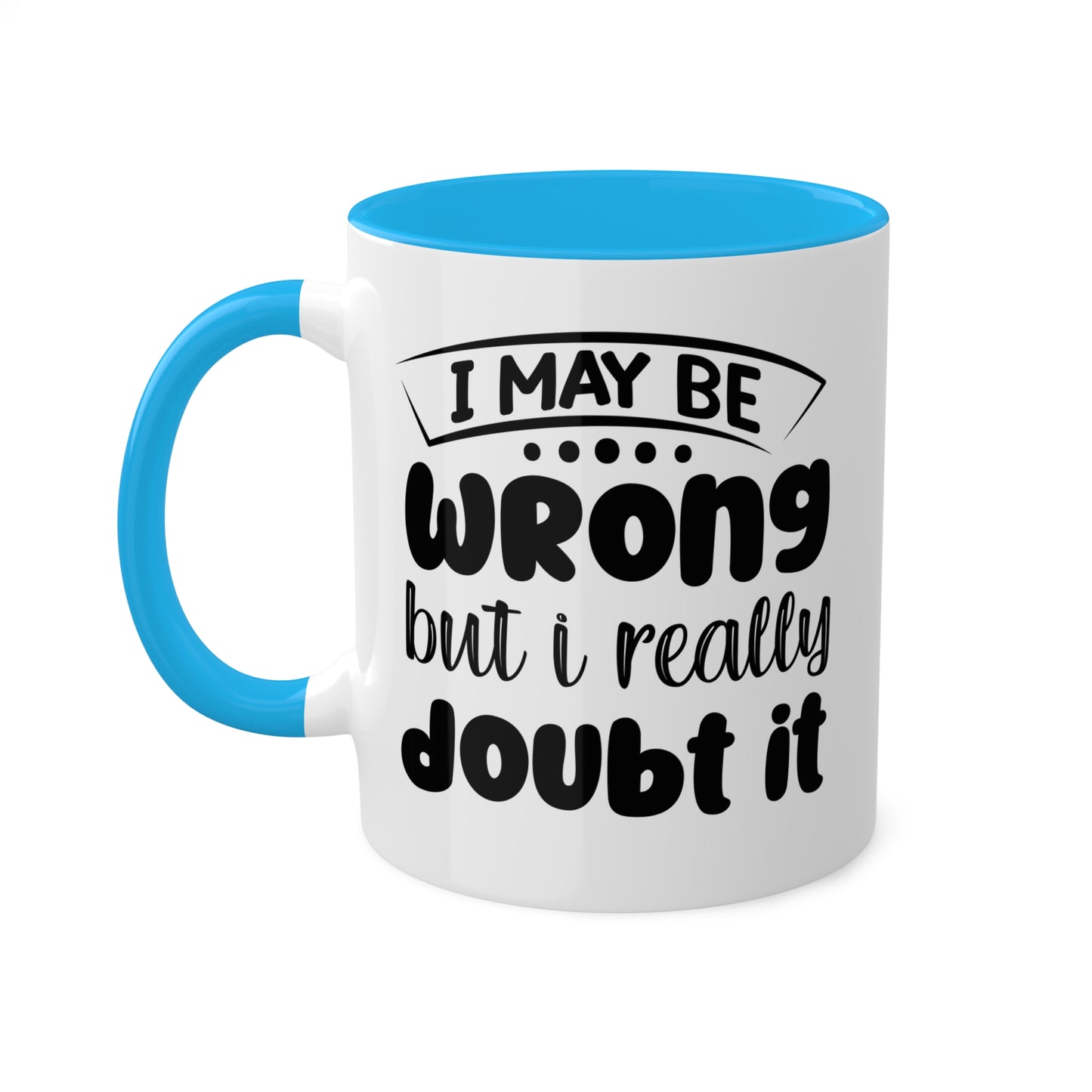 I May Be Wrong But I Really Doubt It - 11oz Colorful & Funny Mug