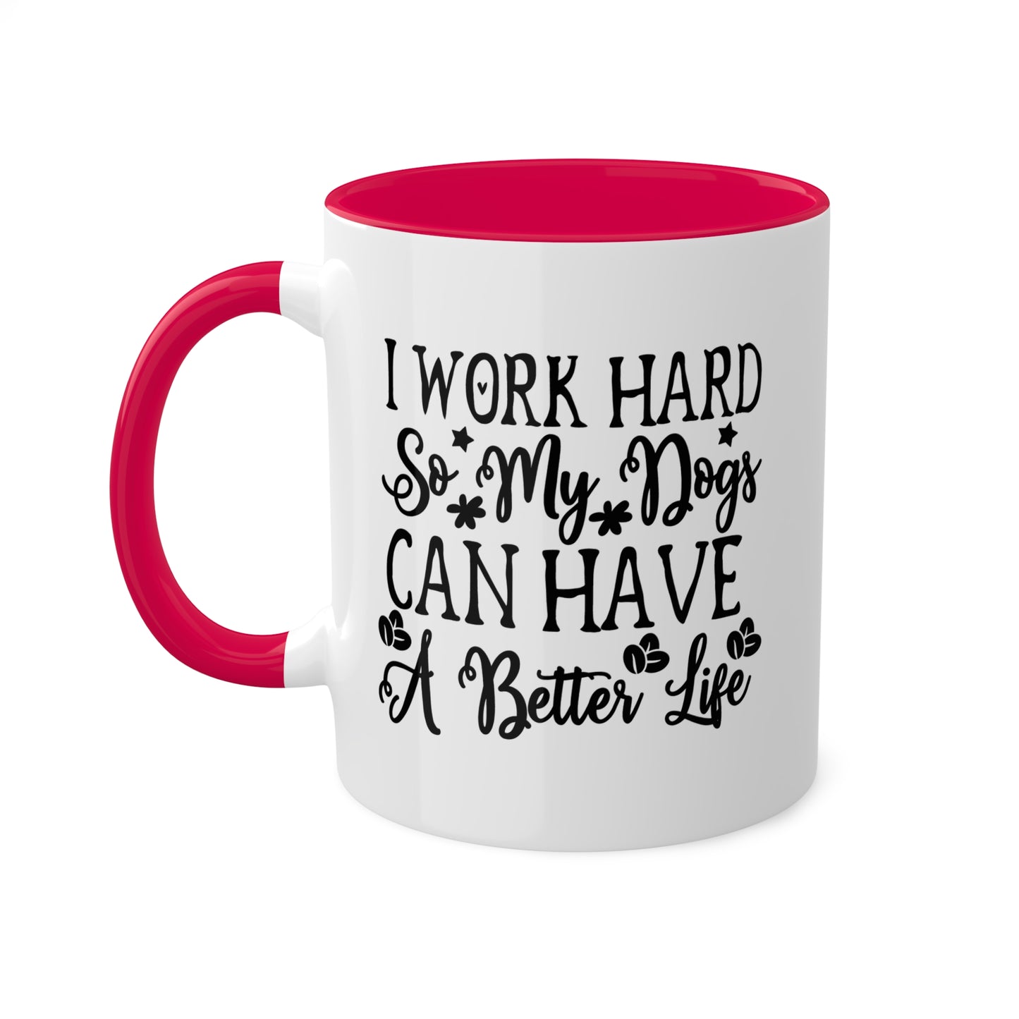 I Work Hard So My Dogs Can Have A Better Life - 11oz Colorful & Funny Mug