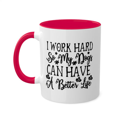 I Work Hard So My Dogs Can Have A Better Life - 11oz Colorful & Funny Mug