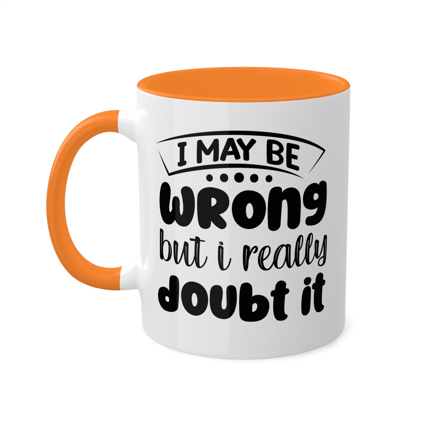 I May Be Wrong But I Really Doubt It - 11oz Colorful & Funny Mug