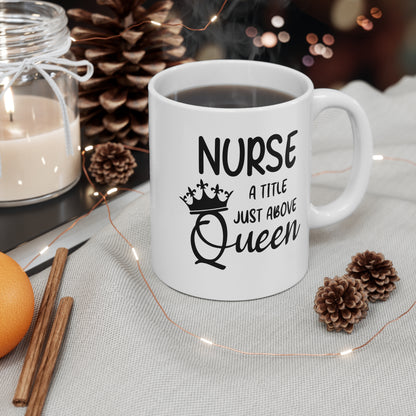 Nurse A Title Just Above Queen - 11 oz Ceramic Coffee Mug