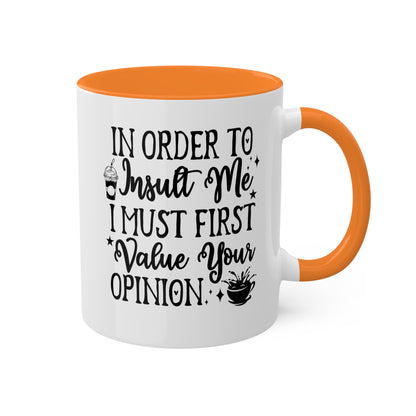 In Order To Insult Me, I Must Value Your Opinion - 11oz Colorful & Funny Mug