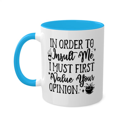 In Order To Insult Me, I Must Value Your Opinion - 11oz Colorful & Funny Mug