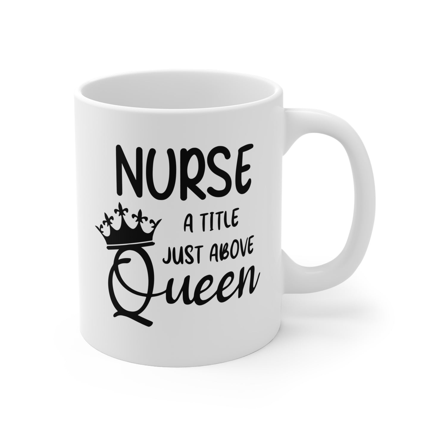 Nurse A Title Just Above Queen - 11 oz Ceramic Coffee Mug