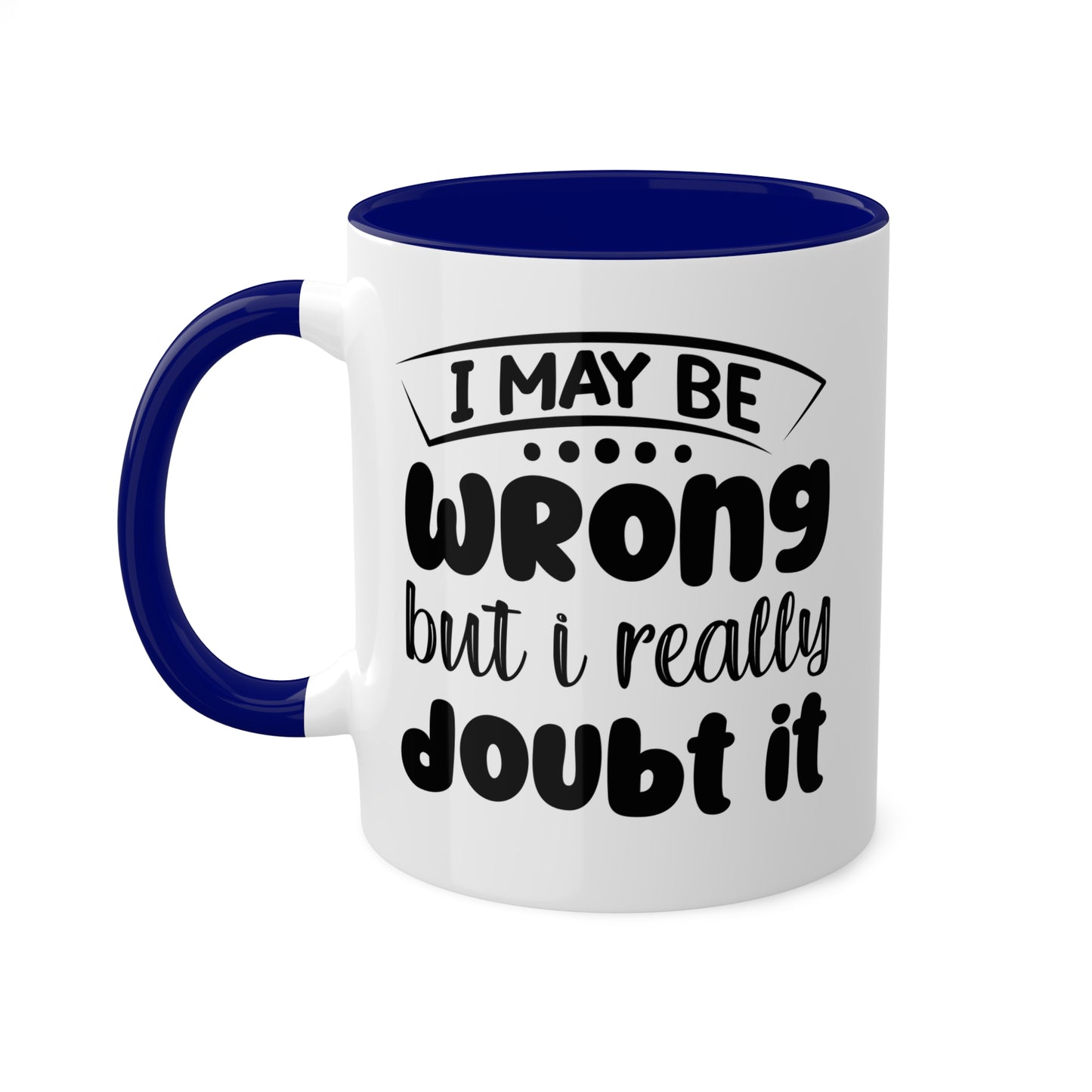 I May Be Wrong But I Really Doubt It - 11oz Colorful & Funny Mug