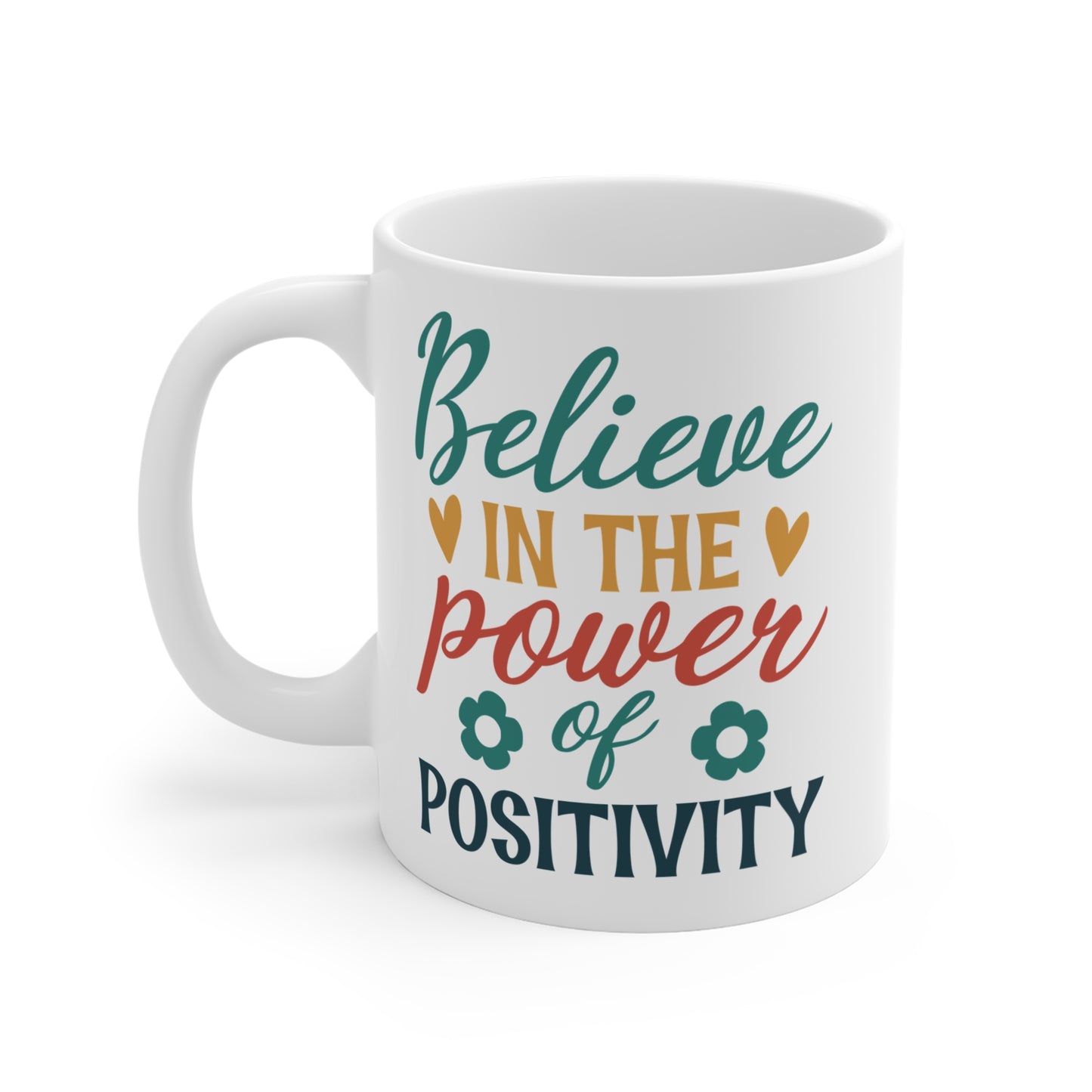 BELIEVE IN THE POWER OF POSITIVITY - 11 oz Ceramic Mug