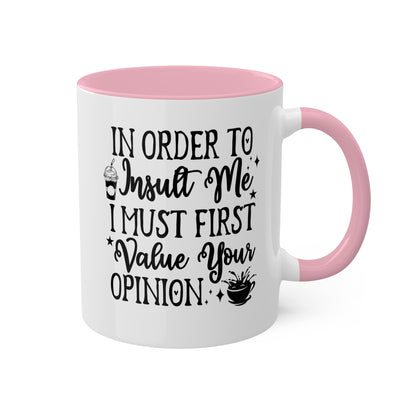 In Order To Insult Me, I Must Value Your Opinion - 11oz Colorful & Funny Mug