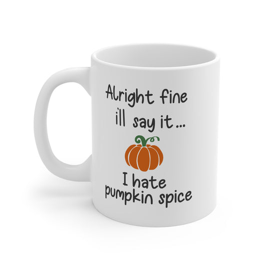 Alright fine I’ll say it... I HATE Pumpkin Spice - 11 oz Ceramic Coffee Mug