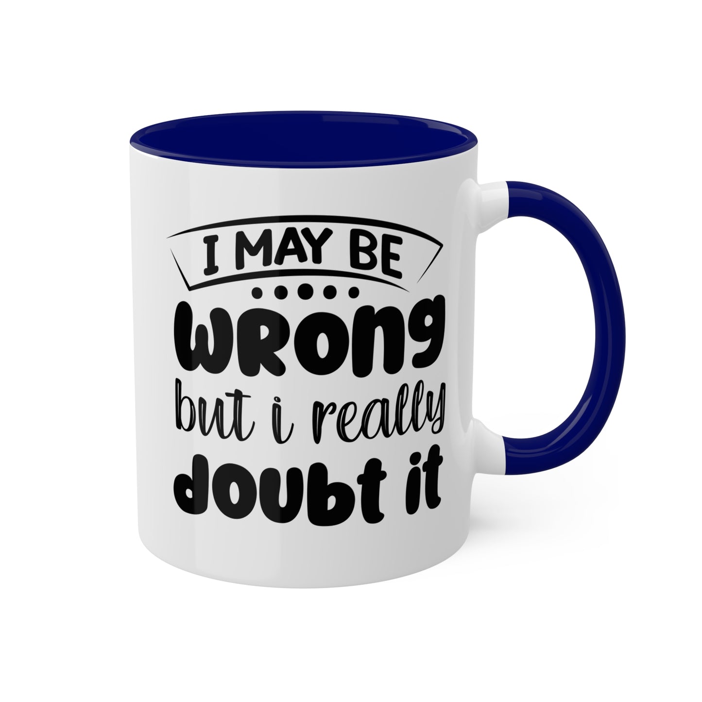 I May Be Wrong But I Really Doubt It - 11oz Colorful & Funny Mug